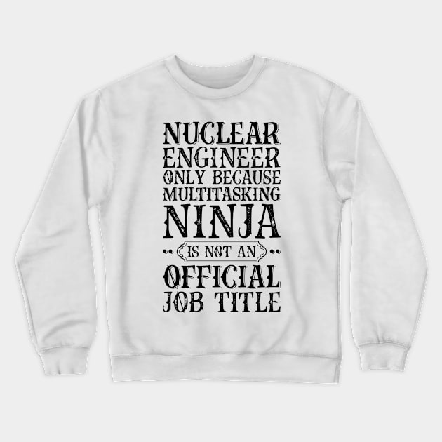 Nuclear Engineer Only Because Multitasking Ninja Is Not An Official Job Title Crewneck Sweatshirt by Saimarts